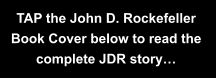 TAP the John D. Rockefeller Book Cover below to read the complete JDR story…