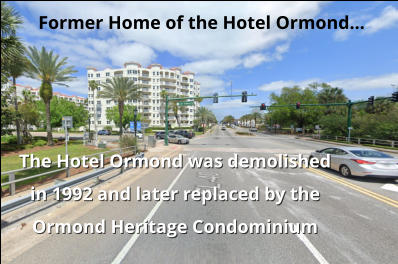 The Hotel Ormond was demolished in 1992 and later replaced by the Ormond Heritage Condominium Former Home of the Hotel Ormond...